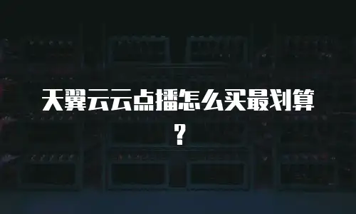 天翼云云点播怎么买最划算？