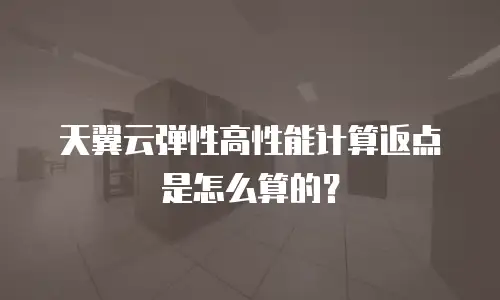 天翼云弹性高性能计算返点是怎么算的？