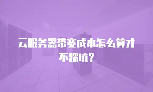 云服务器带宽成本怎么算才不踩坑？