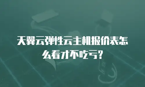 天翼云弹性云主机报价表怎么看才不吃亏？