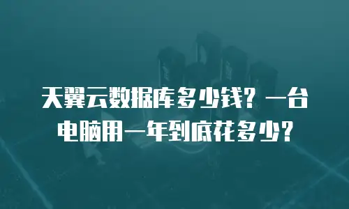 天翼云数据库多少钱？一台电脑用一年到底花多少？