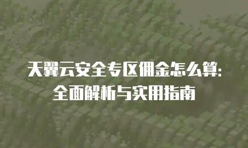 天翼云安全专区佣金怎么算：全面解析与实用指南