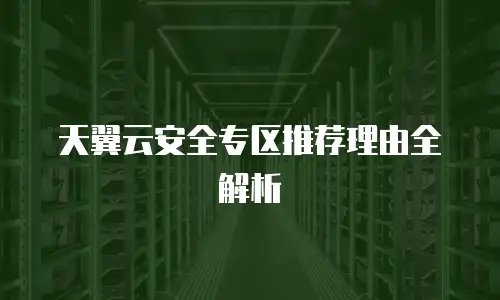 天翼云安全专区推荐理由全解析