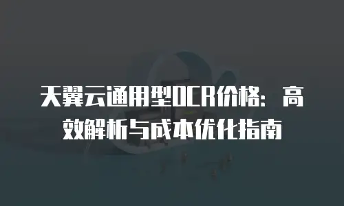 天翼云通用型OCR价格：高效解析与成本优化指南