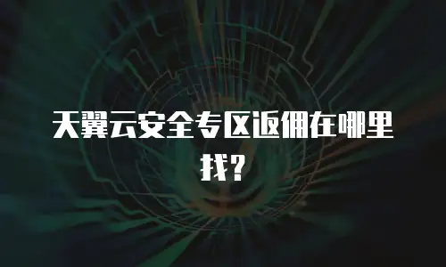 天翼云安全专区返佣在哪里找？