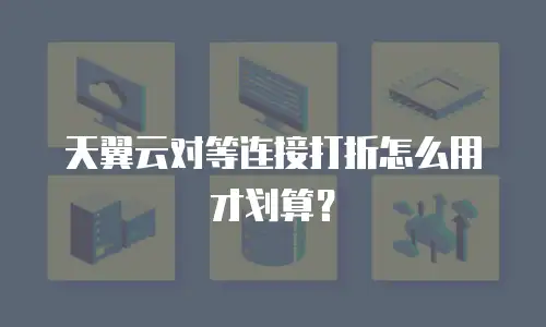 天翼云对等连接打折怎么用才划算？