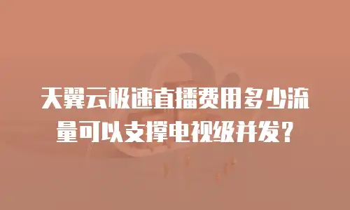 天翼云极速直播费用多少流量可以支撑电视级并发？