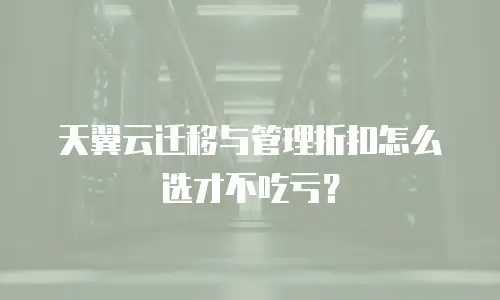 天翼云迁移与管理折扣怎么选才不吃亏？