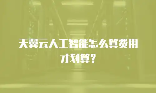 天翼云人工智能怎么算费用才划算？