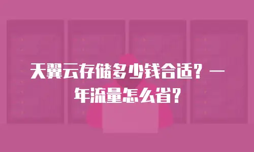 天翼云存储多少钱合适？一年流量怎么省？