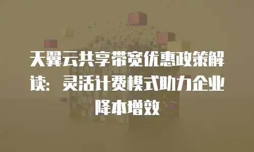 天翼云共享带宽优惠政策解读：灵活计费模式助力企业降本增效