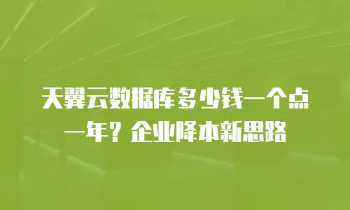 天翼云数据库多少钱一个点一年？企业降本新思路