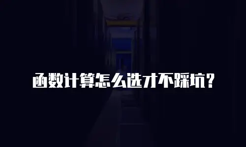 函数计算怎么选才不踩坑？