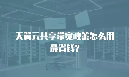 天翼云共享带宽政策怎么用最省钱？