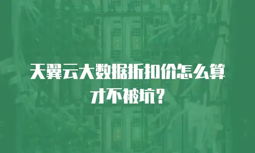 天翼云大数据折扣价怎么算才不被坑？