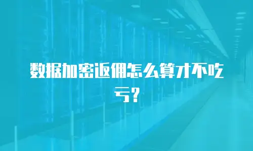 数据加密返佣怎么算才不吃亏？
