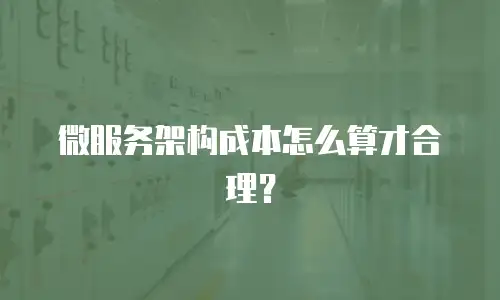 微服务架构成本怎么算才合理？