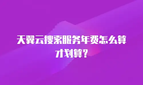 天翼云搜索服务年费怎么算才划算？