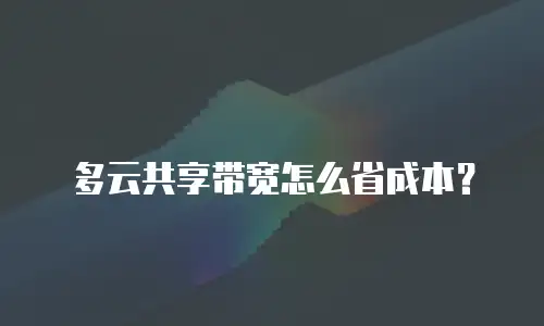 多云共享带宽怎么省成本？