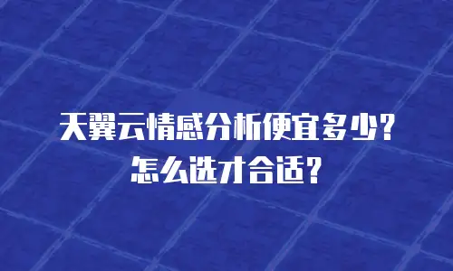 天翼云情感分析便宜多少？怎么选才合适？