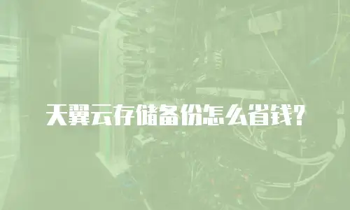 天翼云存储备份怎么省钱？