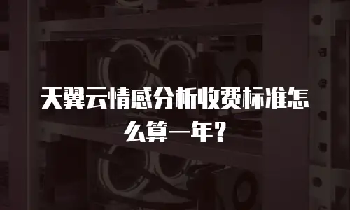 天翼云情感分析收费标准怎么算一年？