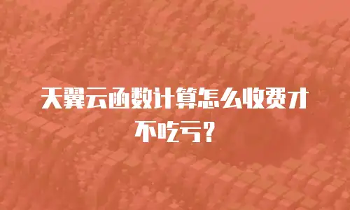 天翼云函数计算怎么收费才不吃亏？