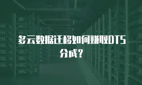多云数据迁移如何赚取DTS分成？