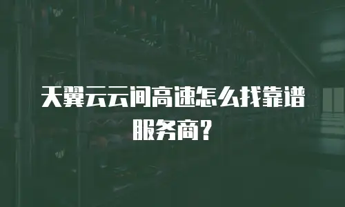天翼云云间高速怎么找靠谱服务商？