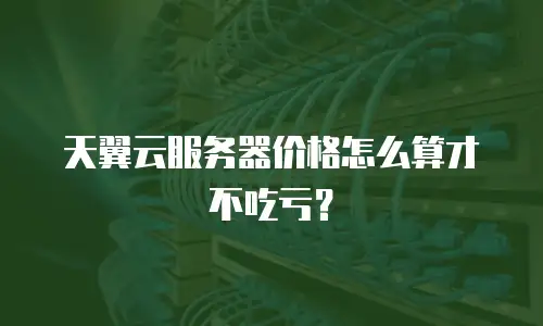 天翼云服务器价格怎么算才不吃亏？