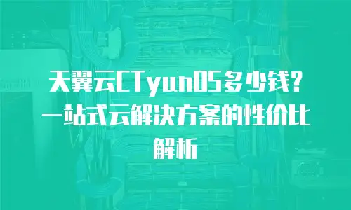天翼云CTyunOS多少钱？一站式云解决方案的性价比解析