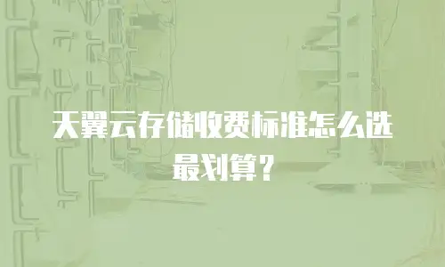 天翼云存储收费标准怎么选最划算？