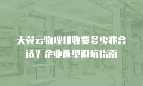 天翼云物理机收费多少兆合适？企业选型避坑指南