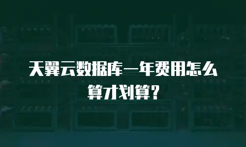天翼云数据库一年费用怎么算才划算？