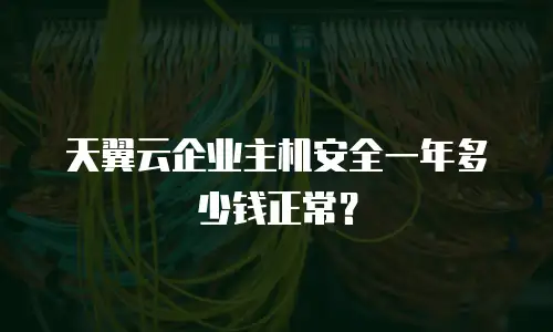 天翼云企业主机安全一年多少钱正常？