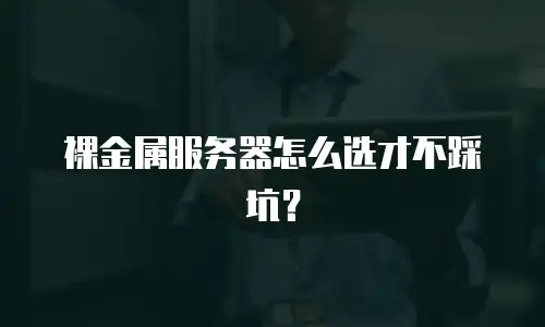 裸金属服务器怎么选才不踩坑？