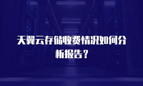天翼云存储收费情况如何分析报告？