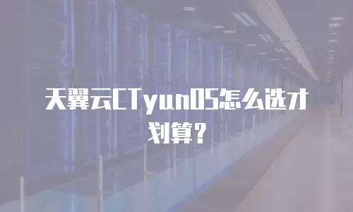 天翼云CTyunOS怎么选才划算？