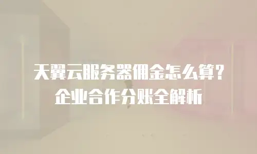 天翼云服务器佣金怎么算？企业合作分账全解析