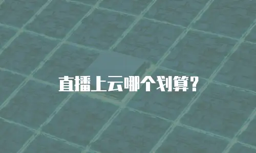 直播上云哪个划算？