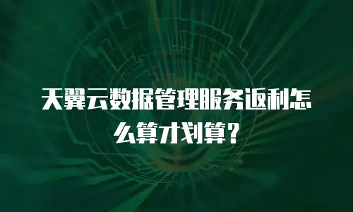 天翼云数据管理服务返利怎么算才划算？