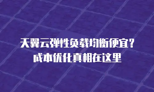 天翼云弹性负载均衡便宜？成本优化真相在这里