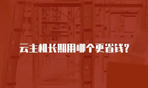 云主机长期用哪个更省钱？