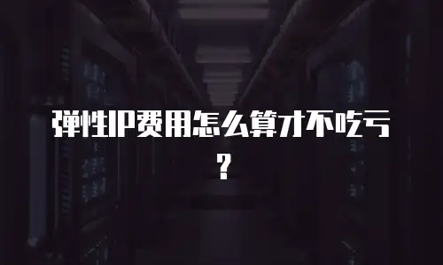 弹性IP费用怎么算才不吃亏？
