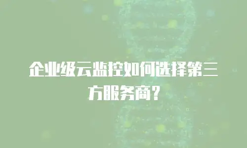 企业级云监控如何选择第三方服务商？