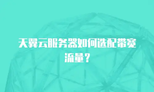 天翼云服务器如何选配带宽流量？