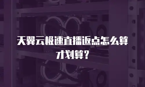 天翼云极速直播返点怎么算才划算？