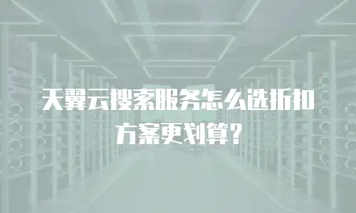天翼云搜索服务怎么选折扣方案更划算？