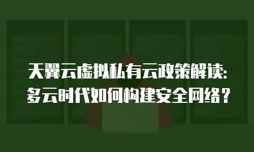 天翼云虚拟私有云政策解读：多云时代如何构建安全网络？