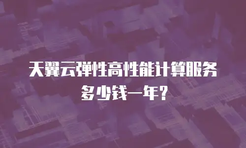 天翼云弹性高性能计算服务多少钱一年？